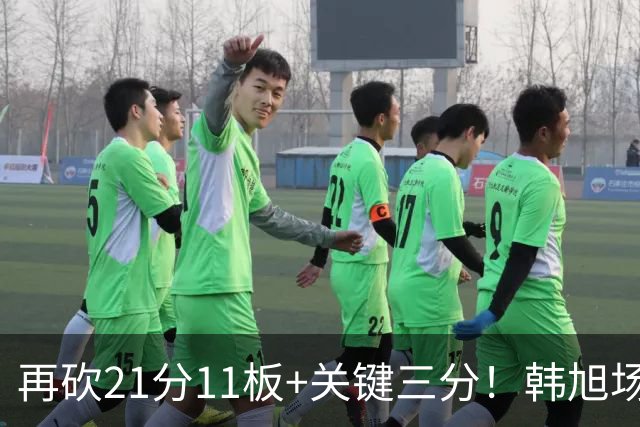 再砍21分11板+关键三分！韩旭场均得分第2、篮板第3